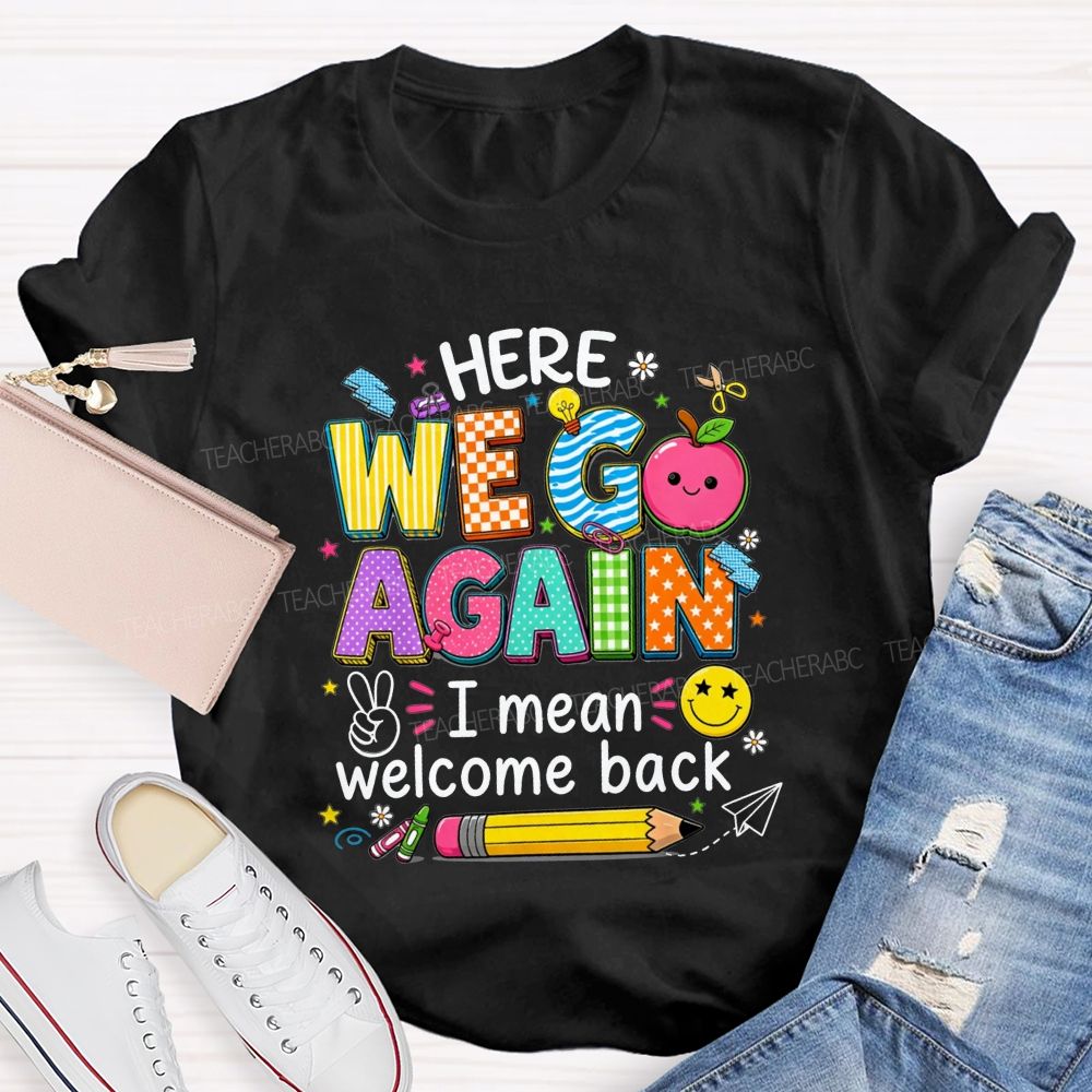 Here We Go Again I Mean Welcome Back Teacher T-shirt
