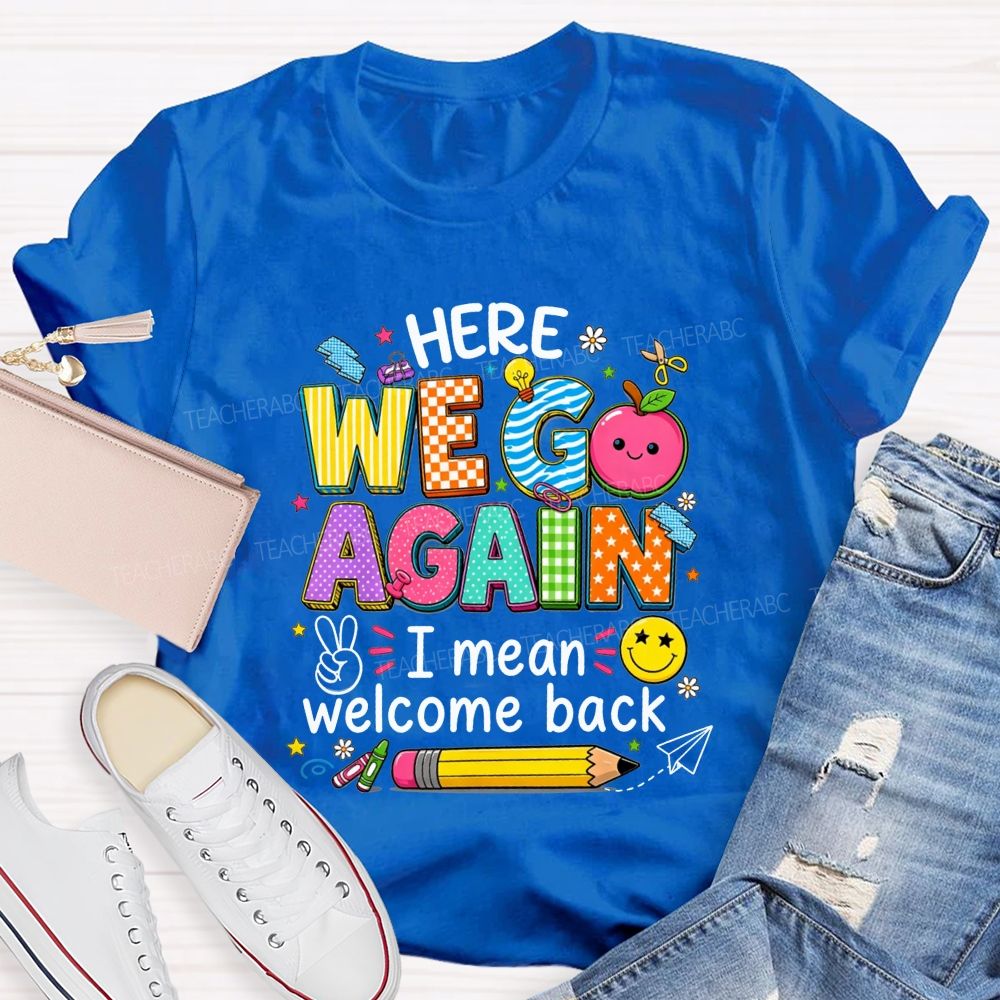 Here We Go Again I Mean Welcome Back Teacher T-shirt