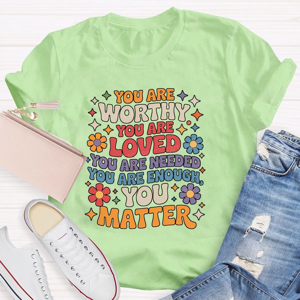 You Are Worthy You Are Loved You Are Needed You Are Enough You Matter Teacher T-shirt