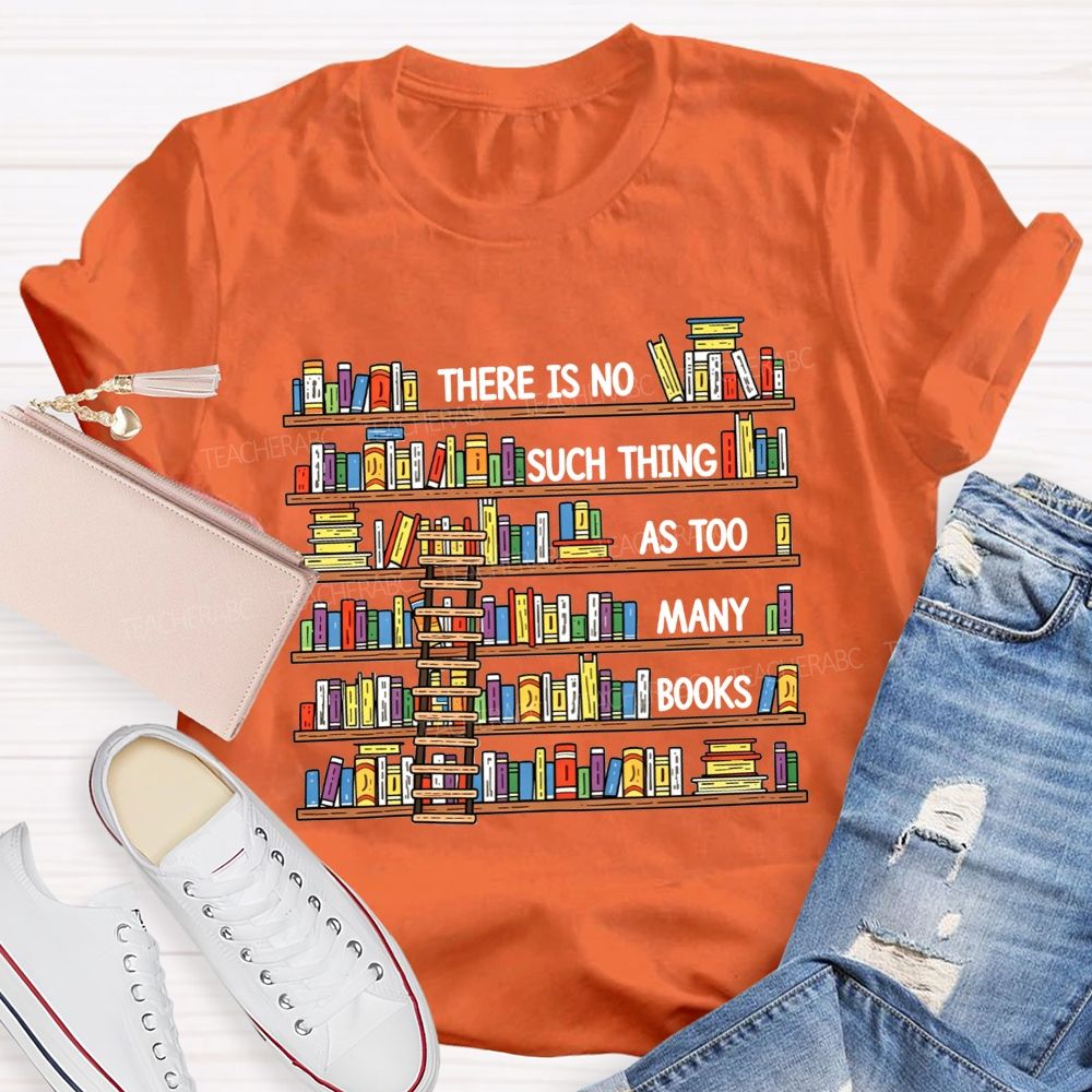 There Is No Such Thing As Too Many Books Teacher T-shirt