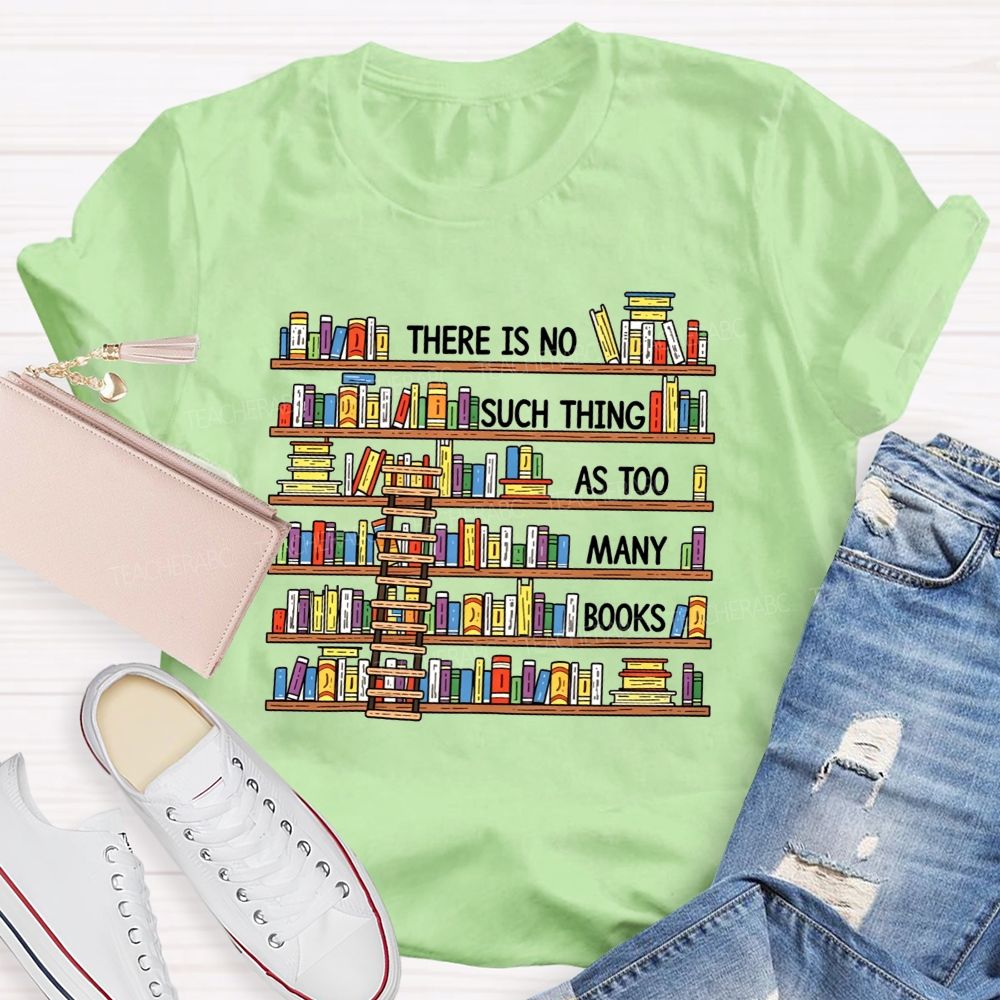 There Is No Such Thing As Too Many Books Teacher T-shirt