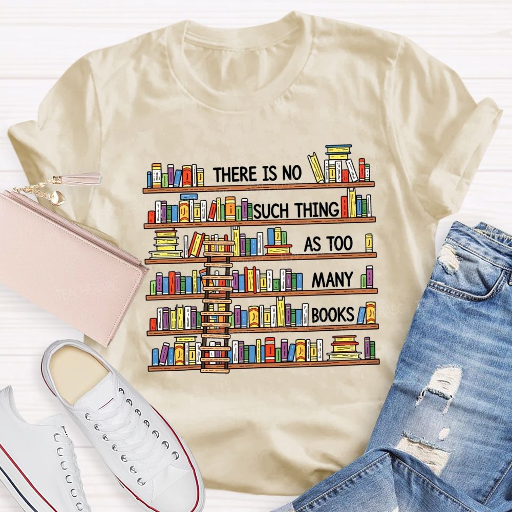 There Is No Such Thing As Too Many Books Teacher T-shirt