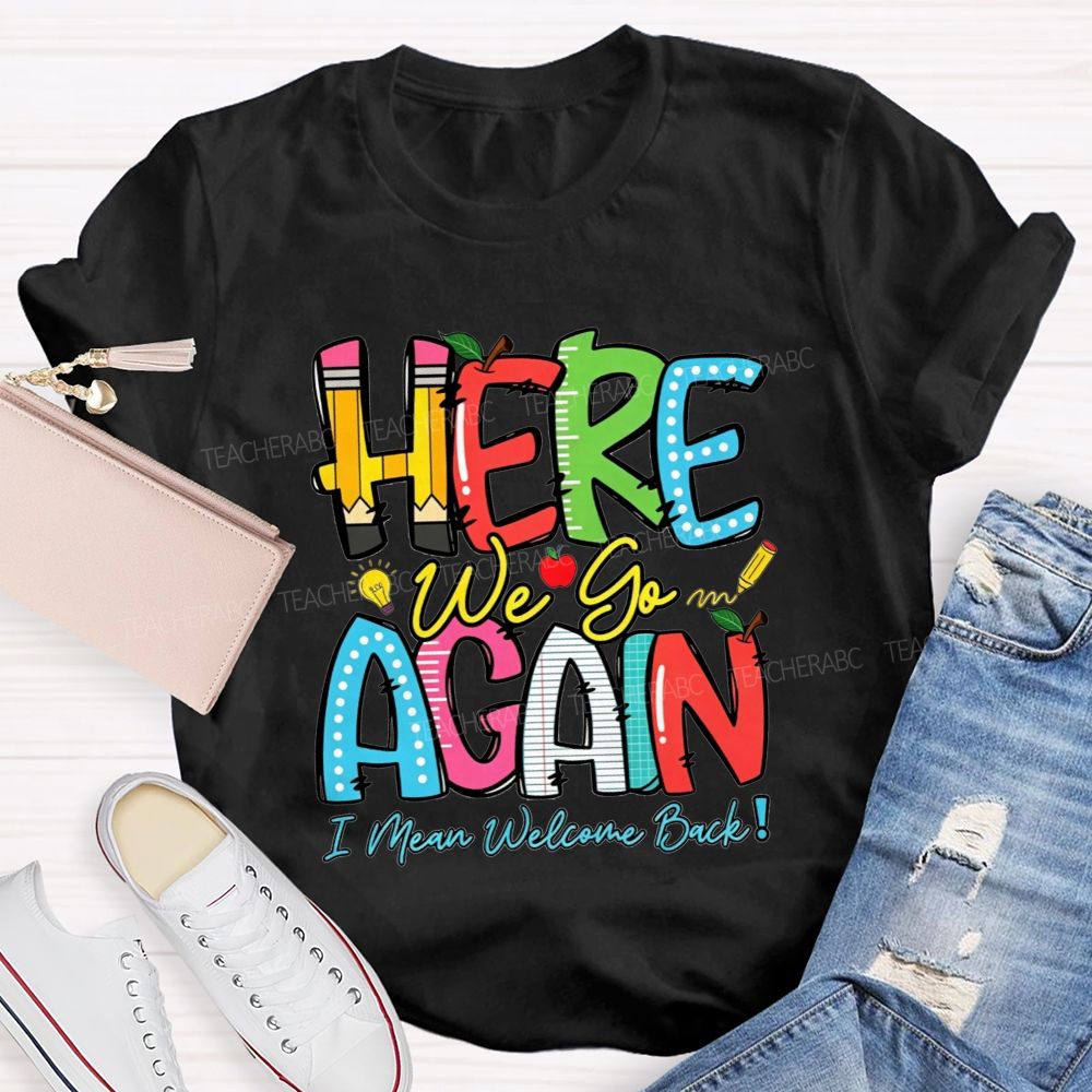 Here We Go Again I Mean Welcome Back Teacher T-shirt