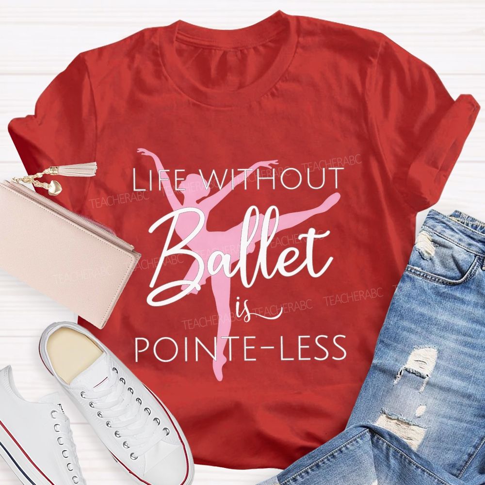 Life Without Ballet Is Pointe Less Pink Ballerina Dancer Teacher T-shirt