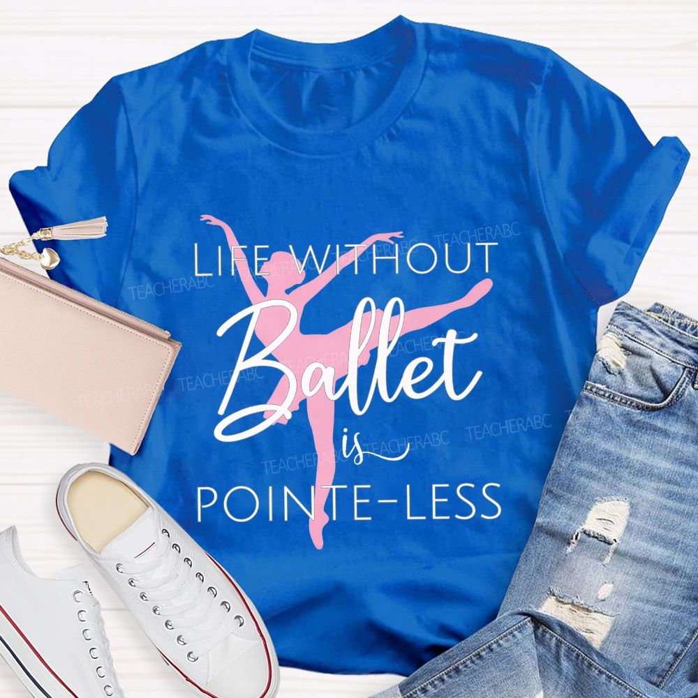 Life Without Ballet Is Pointe Less Pink Ballerina Dancer Teacher T-shirt