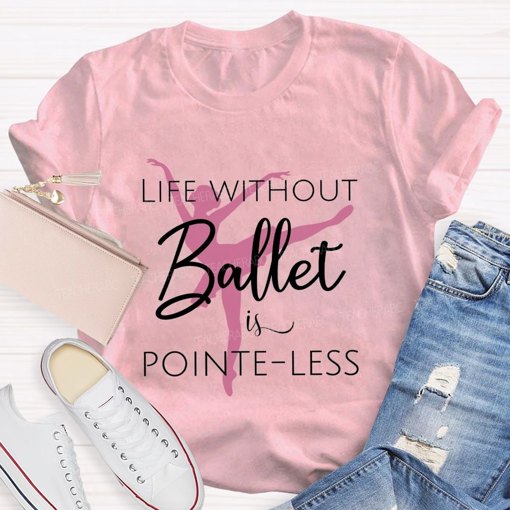 Life Without Ballet Is Pointe Less Pink Ballerina Dancer Teacher T-shirt