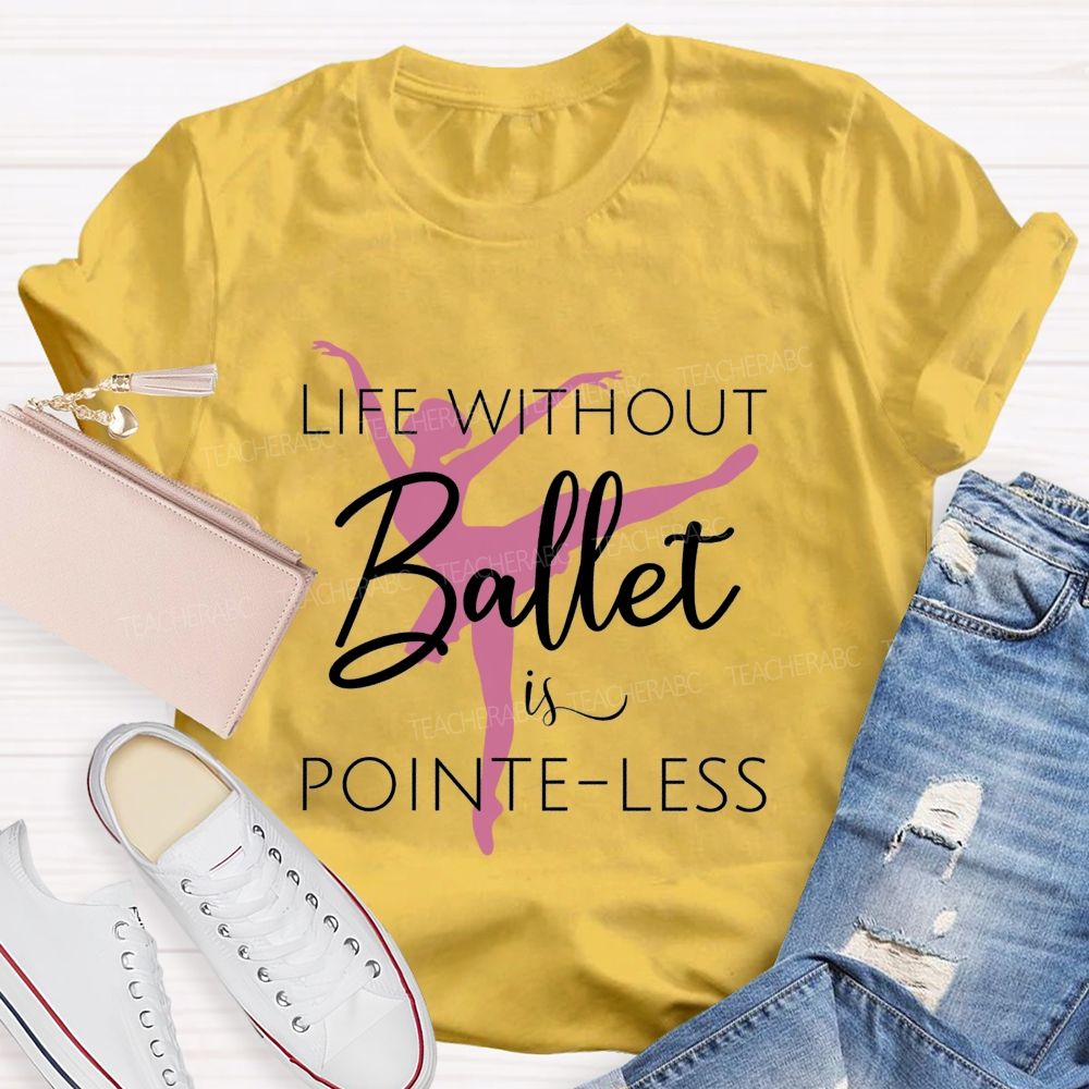 Life Without Ballet Is Pointe Less Pink Ballerina Dancer Teacher T-shirt