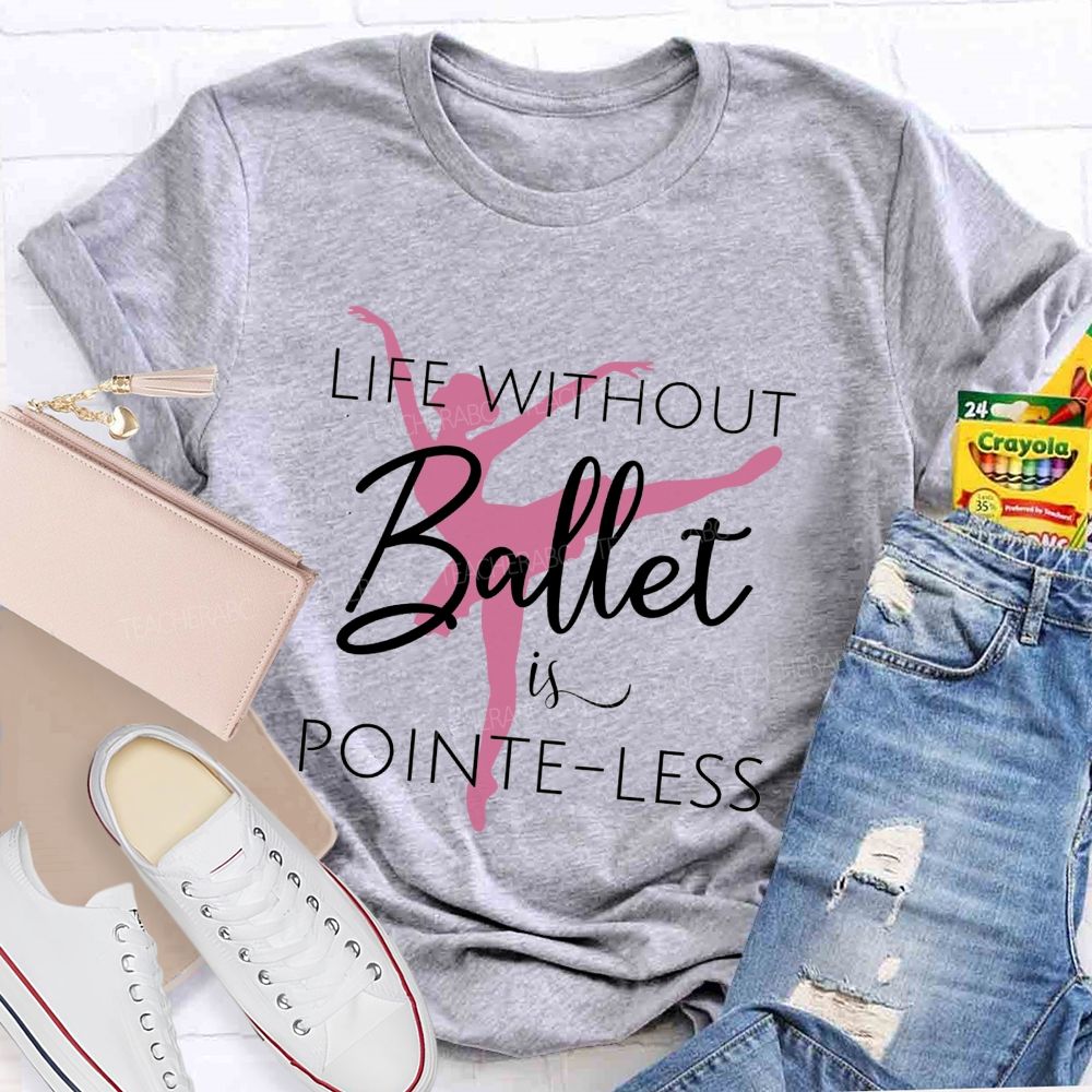 Life Without Ballet Is Pointe Less Pink Ballerina Dancer Teacher T-shirt