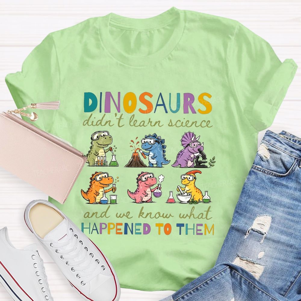 Dinosaurs Didn'T Learn Science And We Know What Happened To Them T-shirt