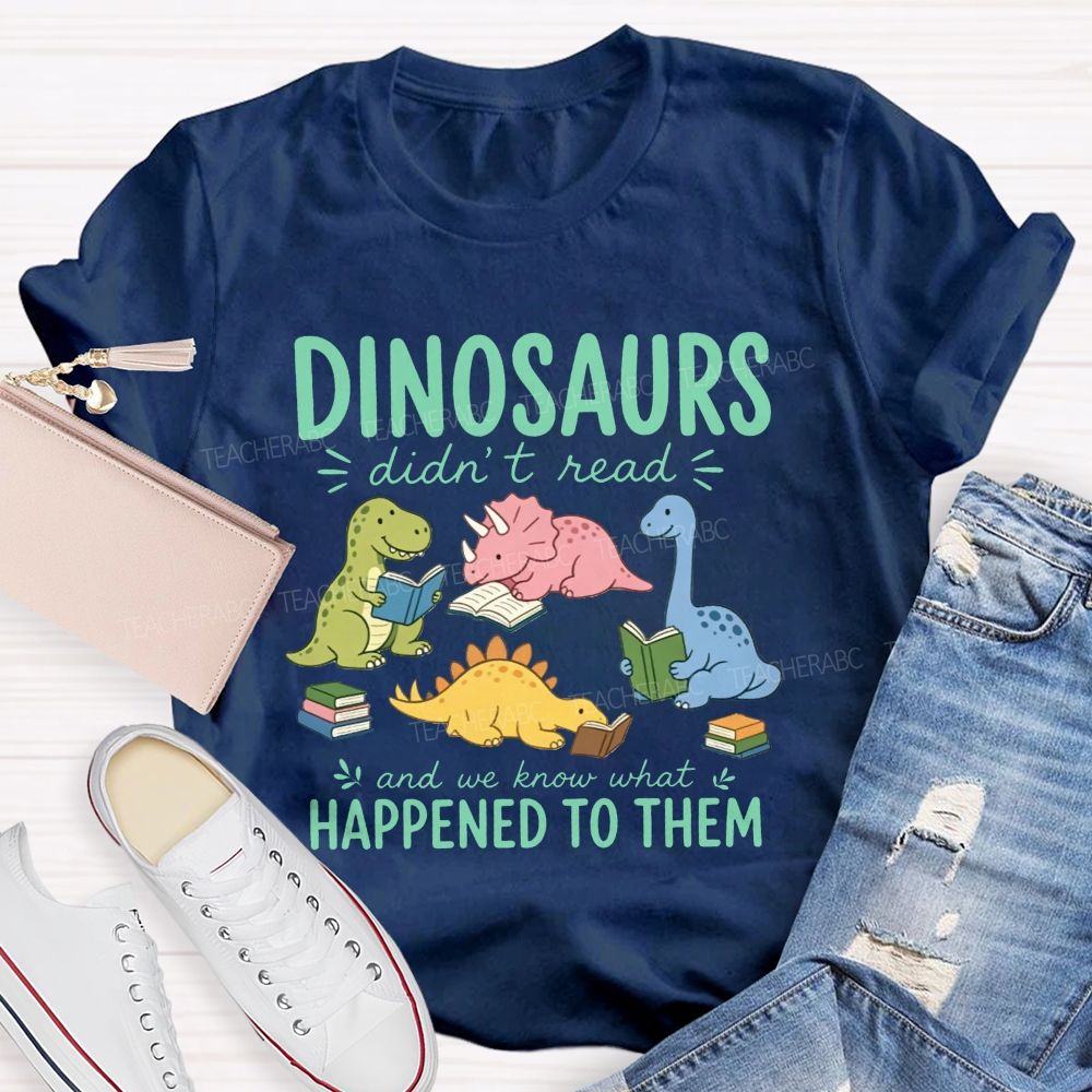Dinosaurs Didn'T Read And We Know What Happened To Them Teacher T-shirt