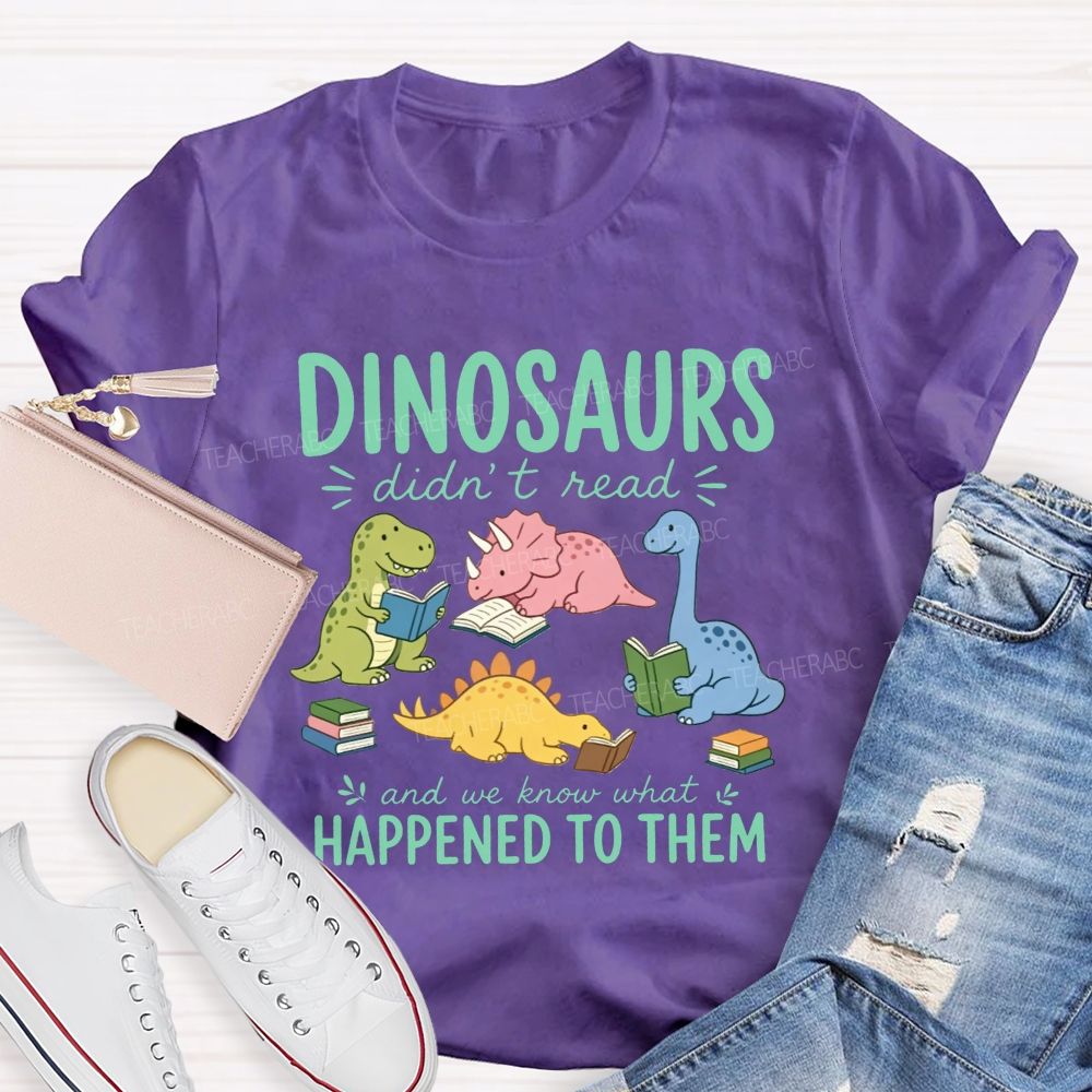 Dinosaurs Didn'T Read And We Know What Happened To Them Teacher T-shirt