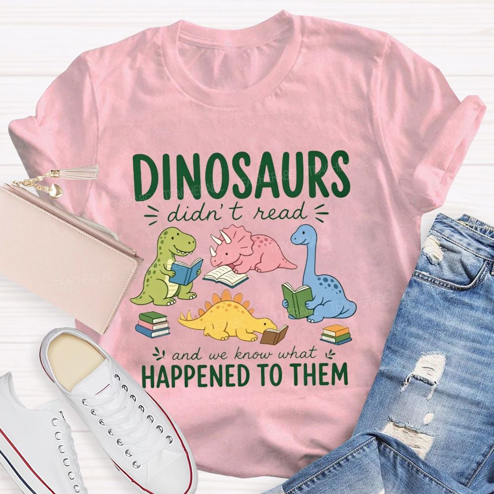 Dinosaurs Didn'T Read And We Know What Happened To Them Teacher T-shirt