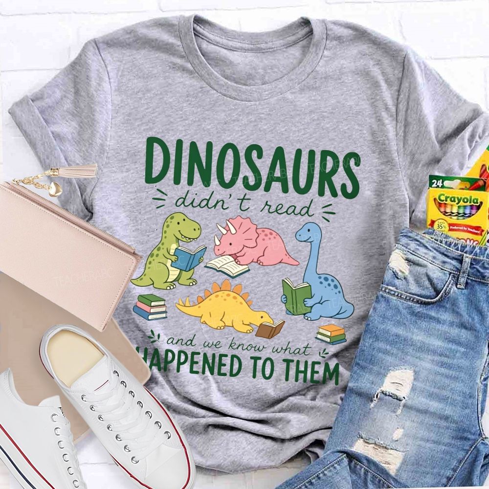 Dinosaurs Didn'T Read And We Know What Happened To Them Teacher T-shirt