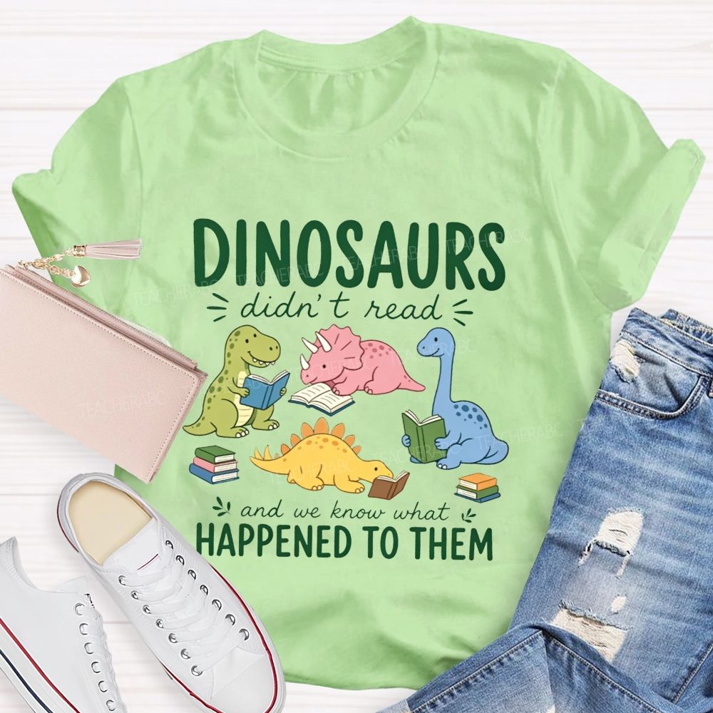 Dinosaurs Didn'T Read And We Know What Happened To Them Teacher T-shirt