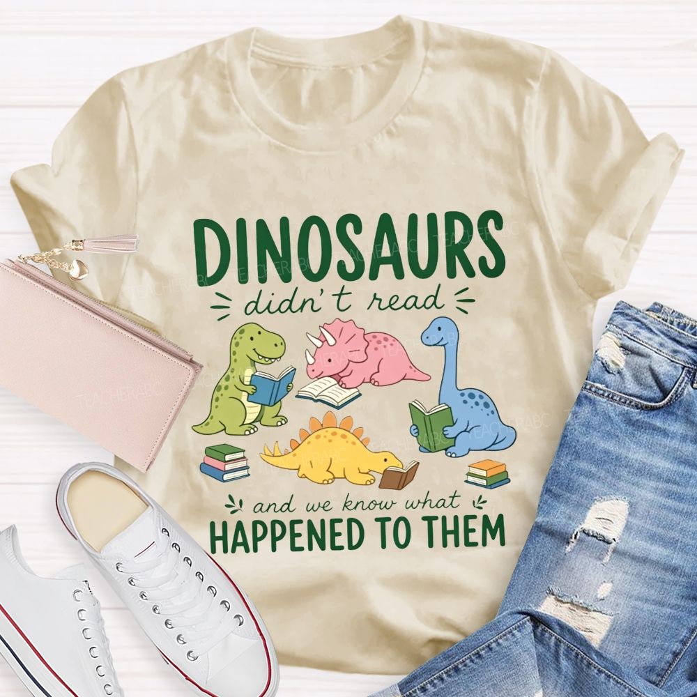 Dinosaurs Didn'T Read And We Know What Happened To Them Teacher T-shirt