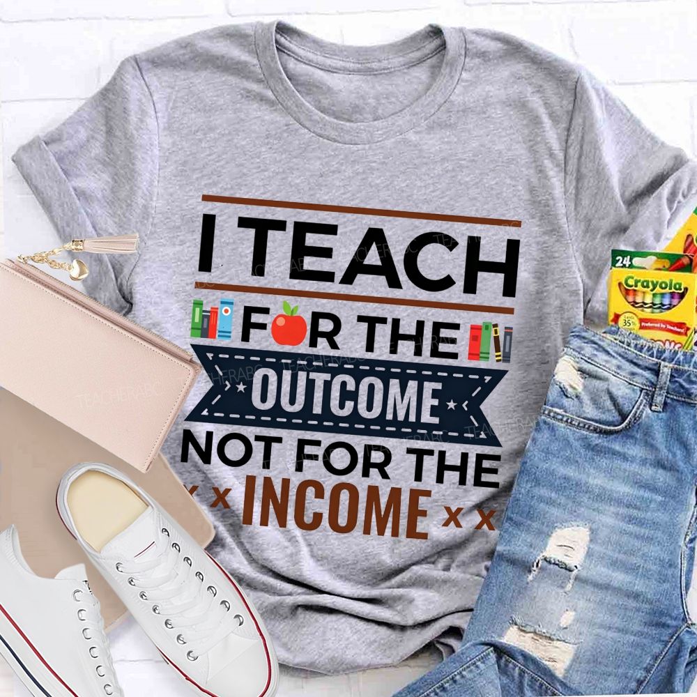 I Teach For The Outcome Not For The Income Apple Book Teacher T-shirt
