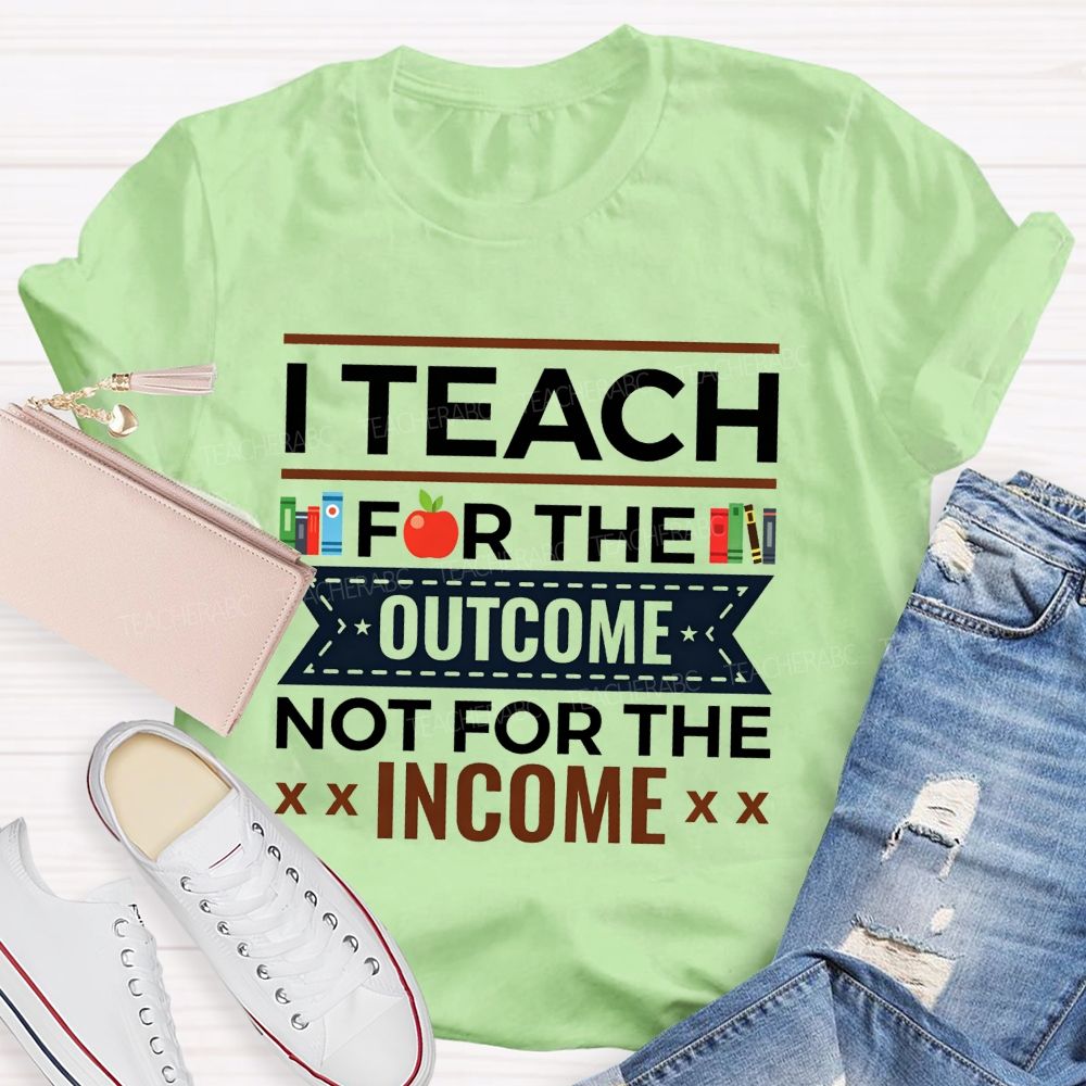 I Teach For The Outcome Not For The Income Apple Book Teacher T-shirt