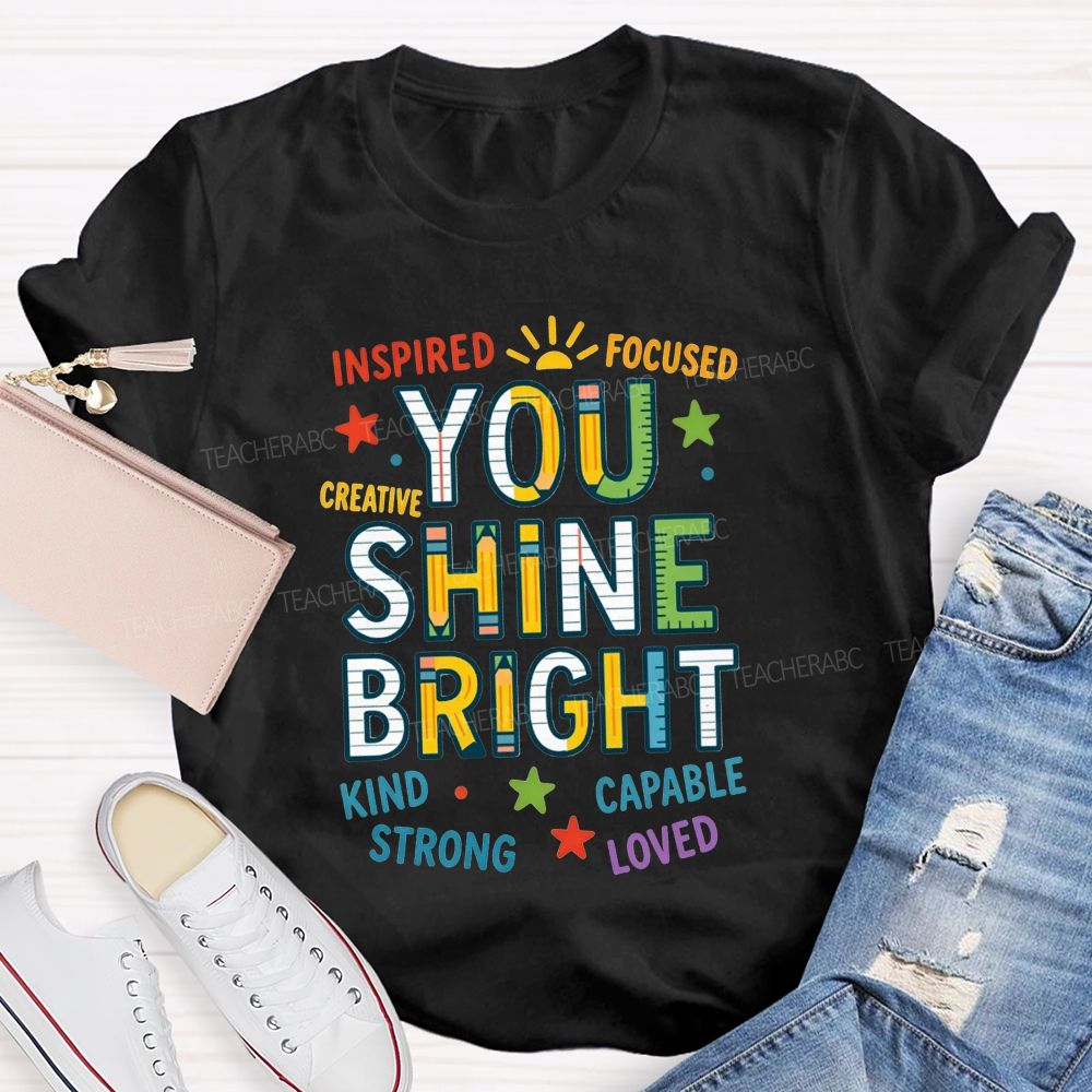 You Shine Bright Inspired Focused Creative Kind Strong Teacher T-shirt