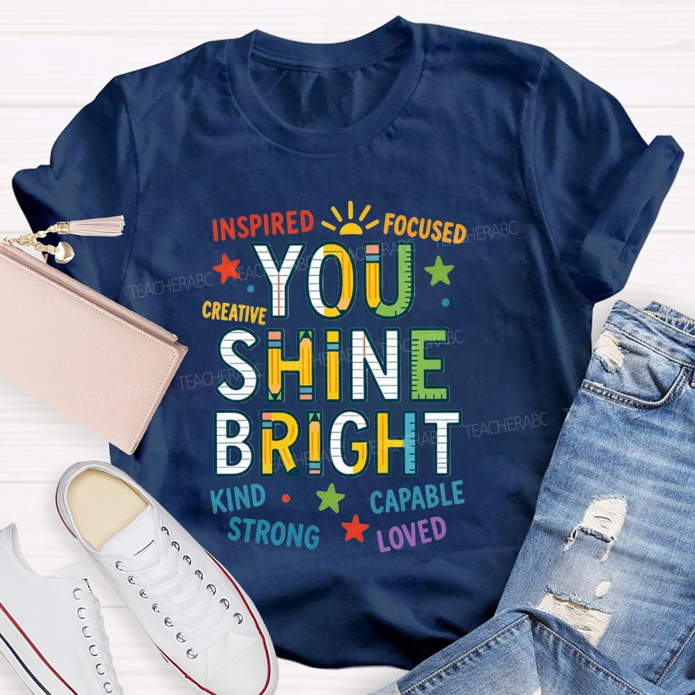 You Shine Bright Inspired Focused Creative Kind Strong Teacher T-shirt