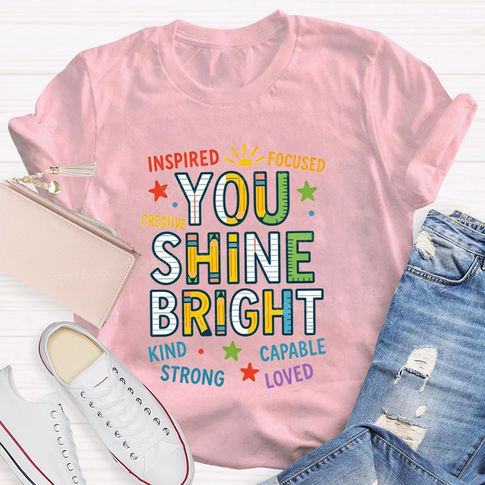 You Shine Bright Inspired Focused Creative Kind Strong Teacher T-shirt