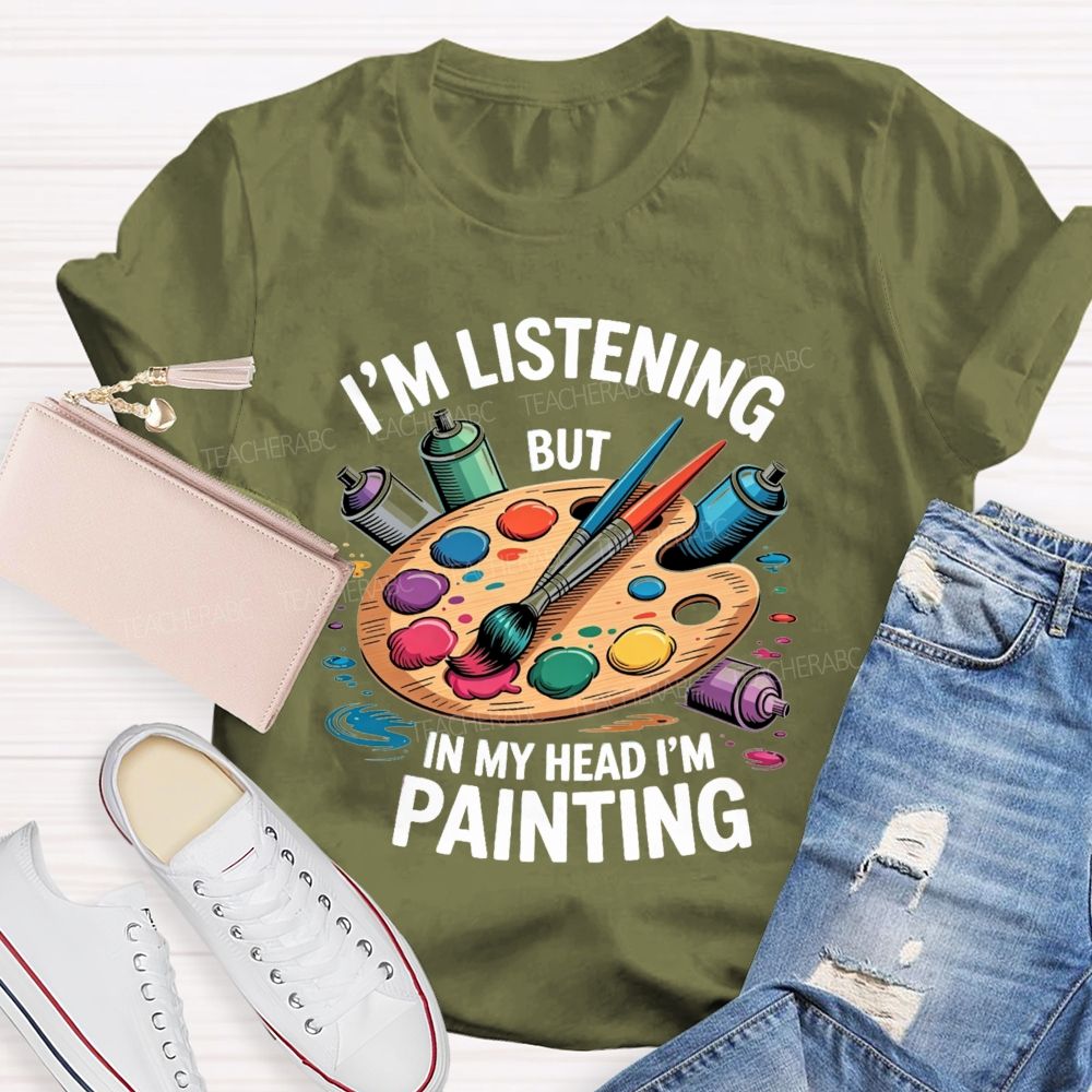 I'M Listening But In My Head I'M Painting Teacher T-shirt