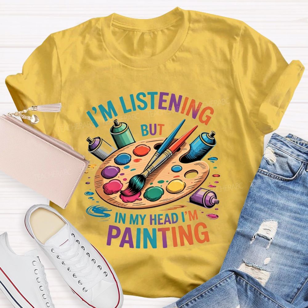 I'M Listening But In My Head I'M Painting Teacher T-shirt