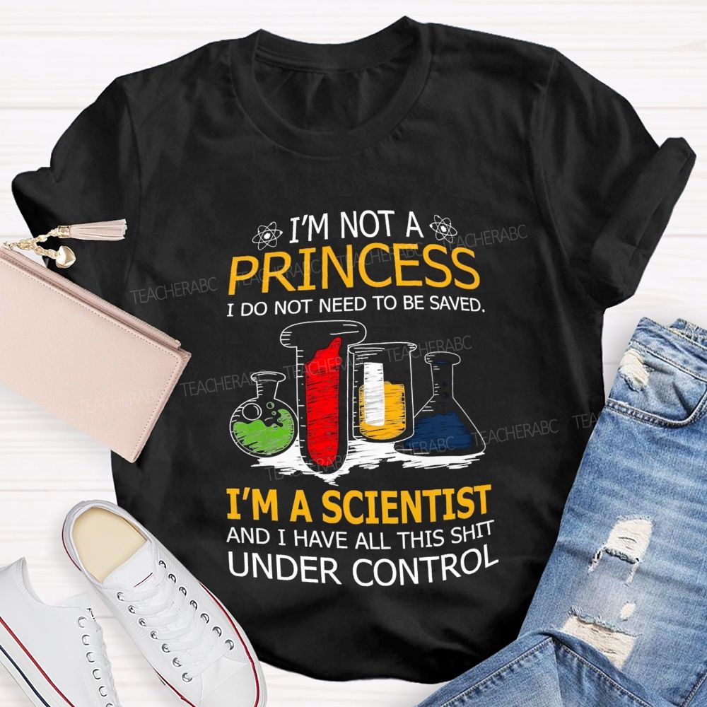 I'M Not A Princess I Do Not Need To Be Saved I'M A Scientist And I Have All This Shit Under Control Teacher T-shirt