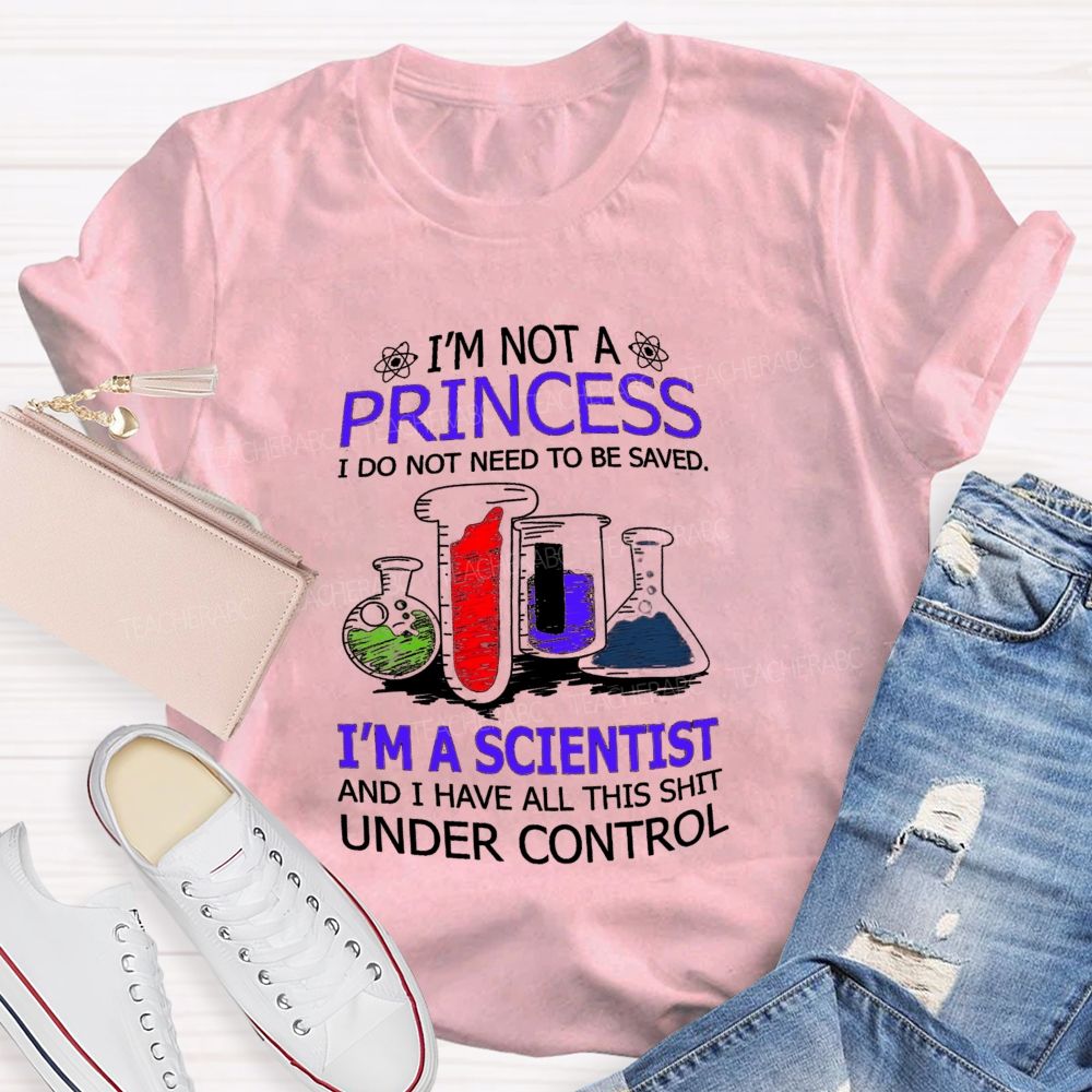 I'M Not A Princess I Do Not Need To Be Saved I'M A Scientist And I Have All This Shit Under Control Teacher T-shirt
