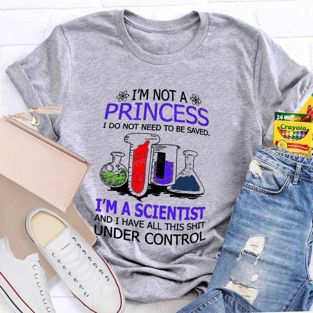 I'M Not A Princess I Do Not Need To Be Saved I'M A Scientist And I Have All This Shit Under Control Teacher T-shirt