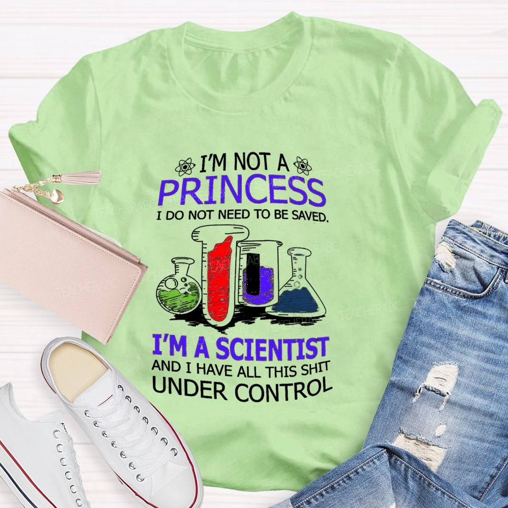I'M Not A Princess I Do Not Need To Be Saved I'M A Scientist And I Have All This Shit Under Control Teacher T-shirt