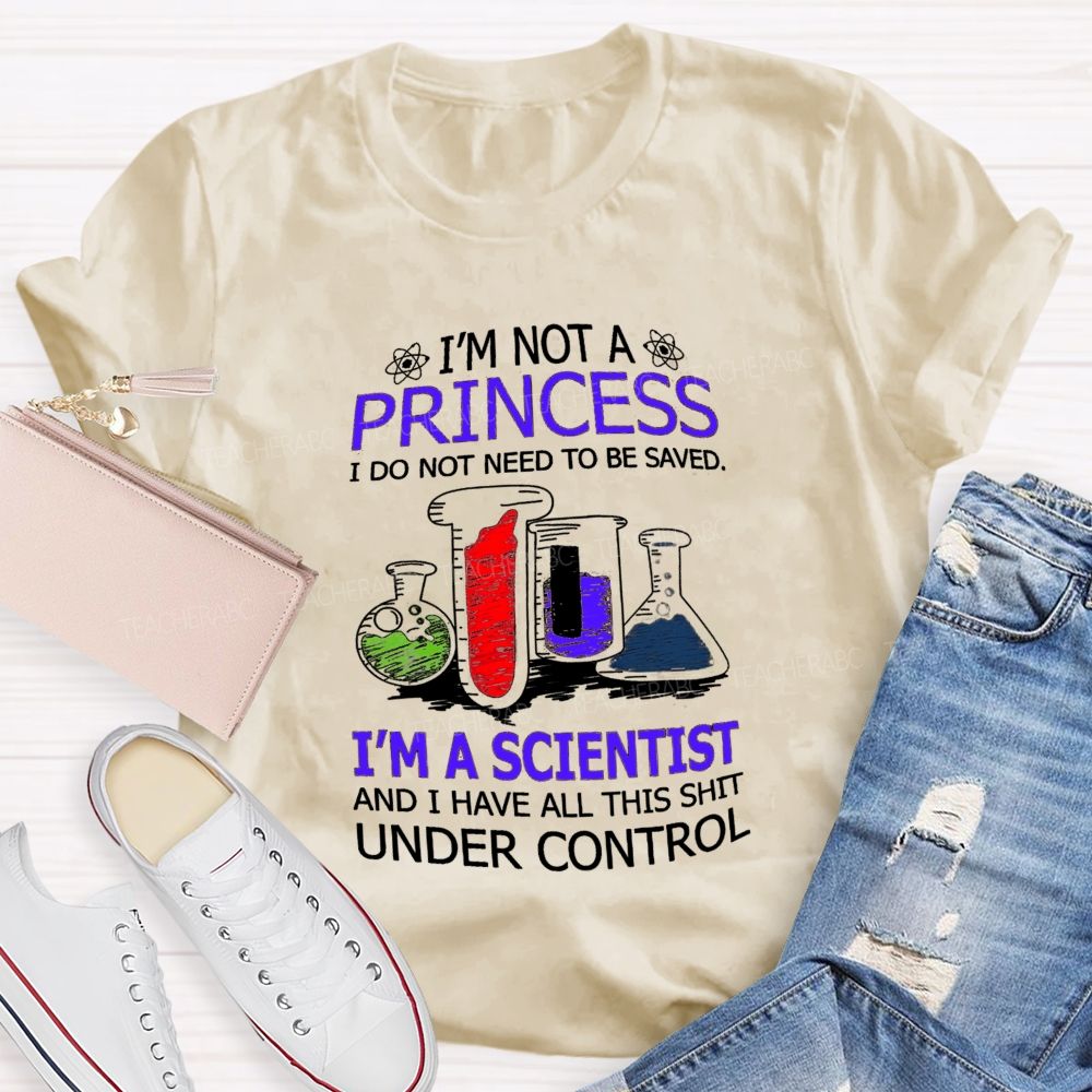 I'M Not A Princess I Do Not Need To Be Saved I'M A Scientist And I Have All This Shit Under Control Teacher T-shirt