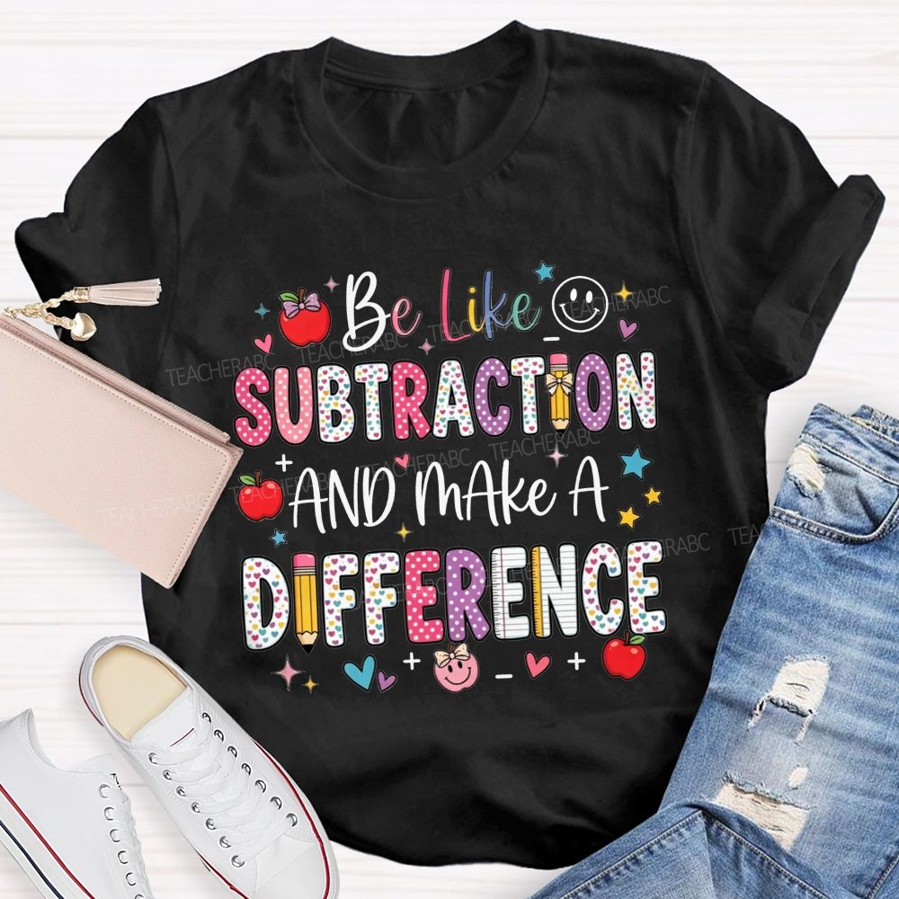 Be Like Subtraction And Make A Difference Math Teacher T-shirt