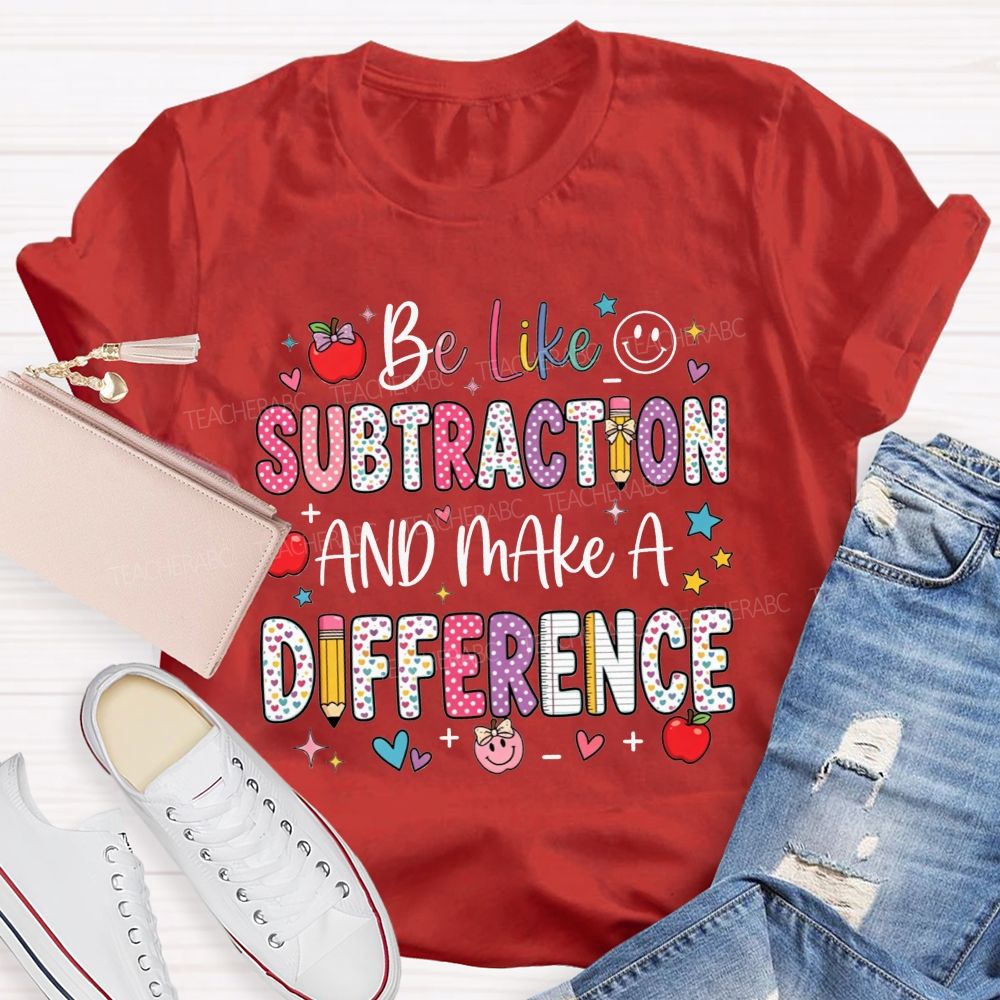 Be Like Subtraction And Make A Difference Math Teacher T-shirt