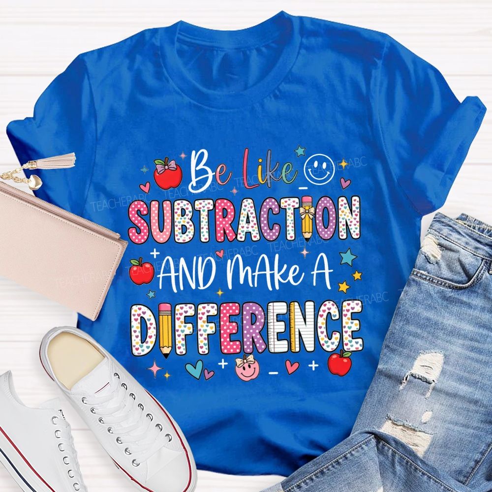Be Like Subtraction And Make A Difference Math Teacher T-shirt