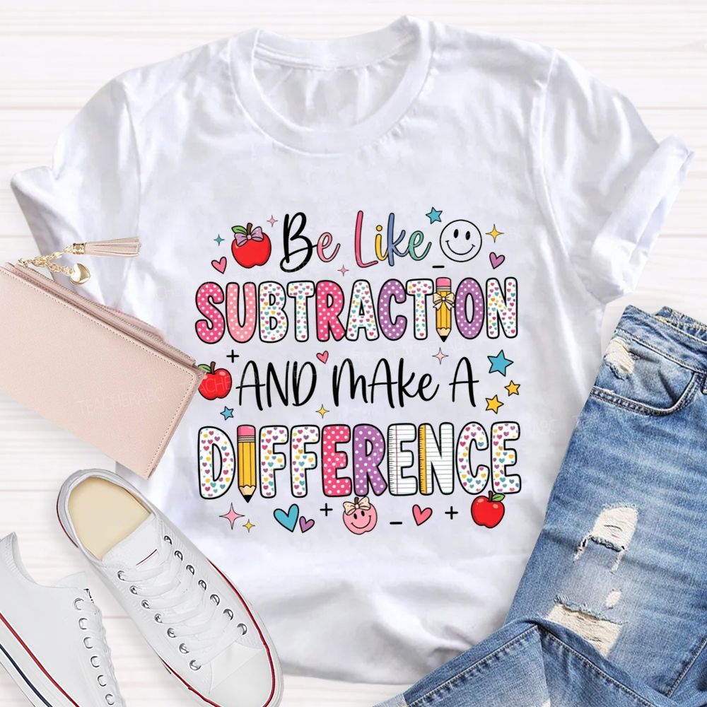 Be Like Subtraction And Make A Difference Math Teacher T-shirt