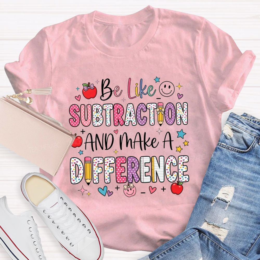 Be Like Subtraction And Make A Difference Math Teacher T-shirt