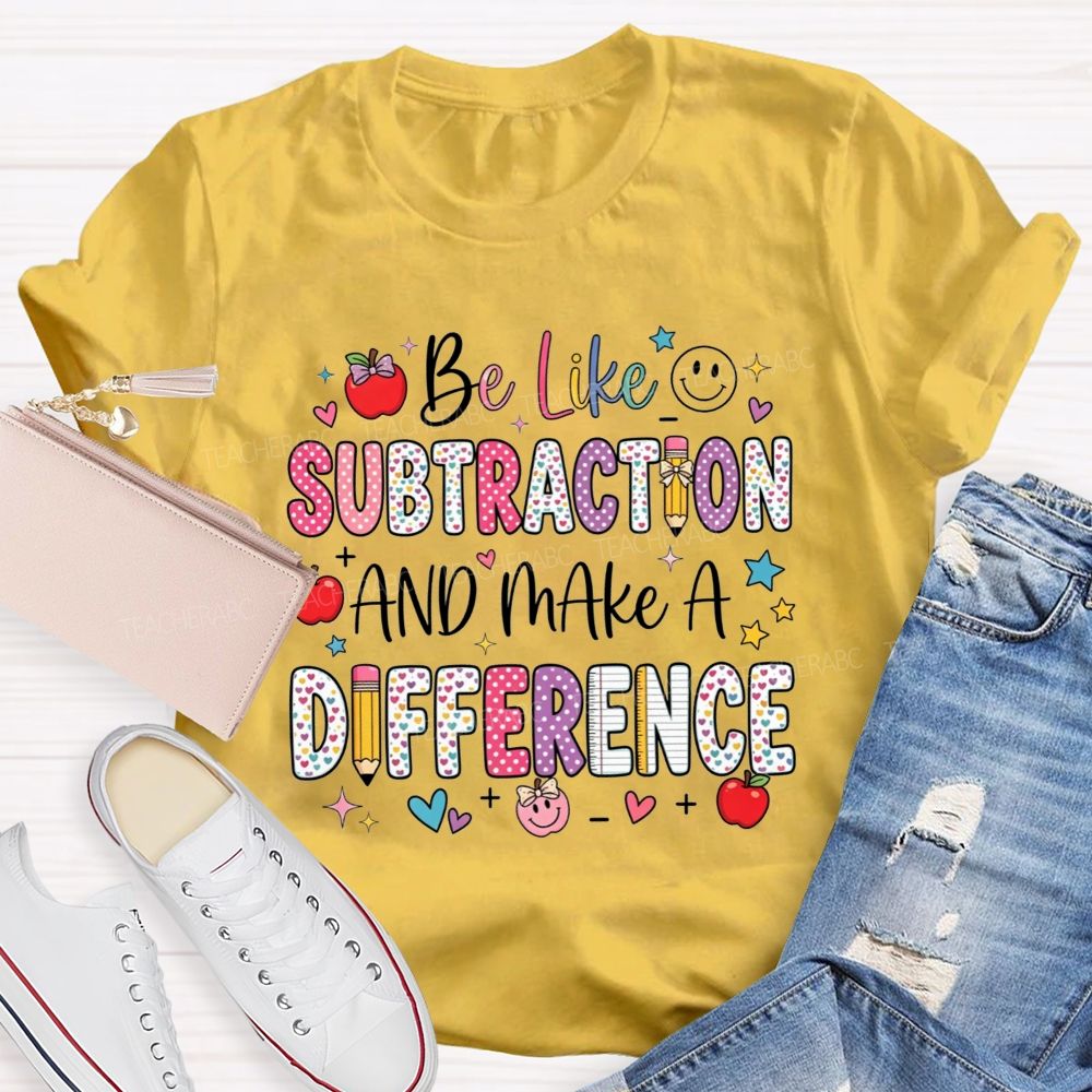 Be Like Subtraction And Make A Difference Math Teacher T-shirt