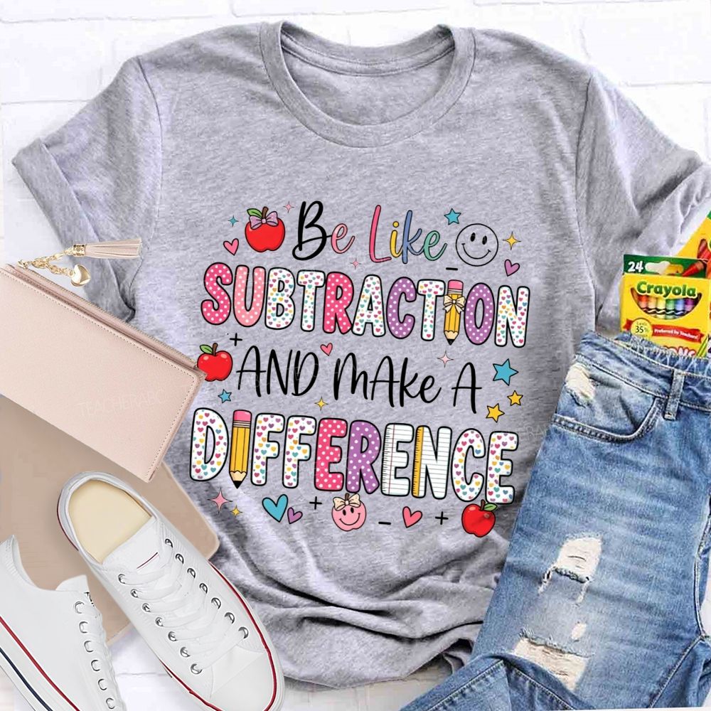 Be Like Subtraction And Make A Difference Math Teacher T-shirt