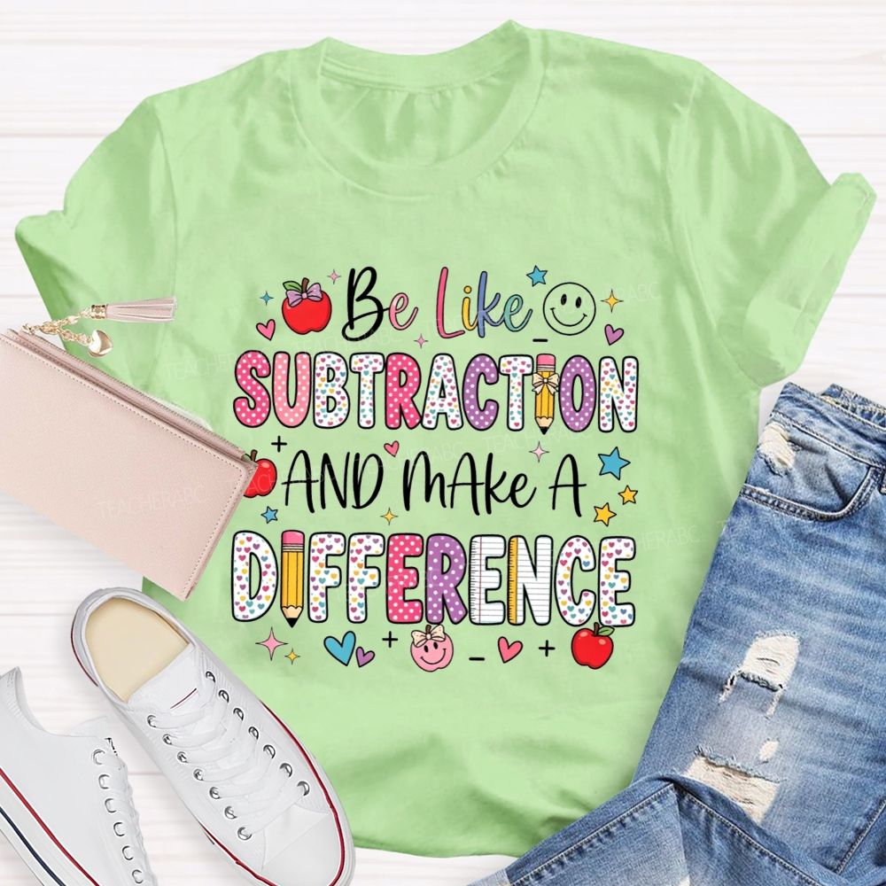 Be Like Subtraction And Make A Difference Math Teacher T-shirt