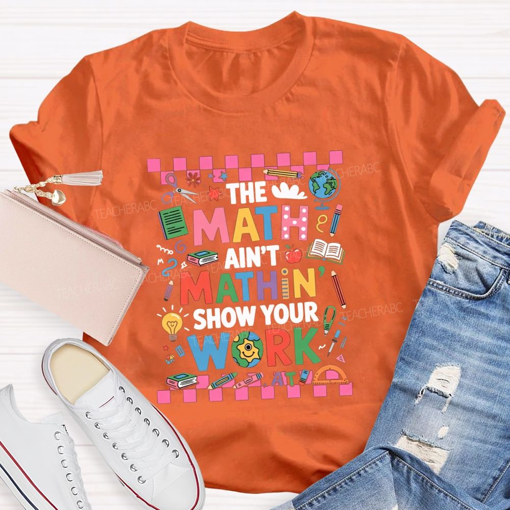 The Math Ain'T Mathin' Show Your Work Math Teacher T-shirt