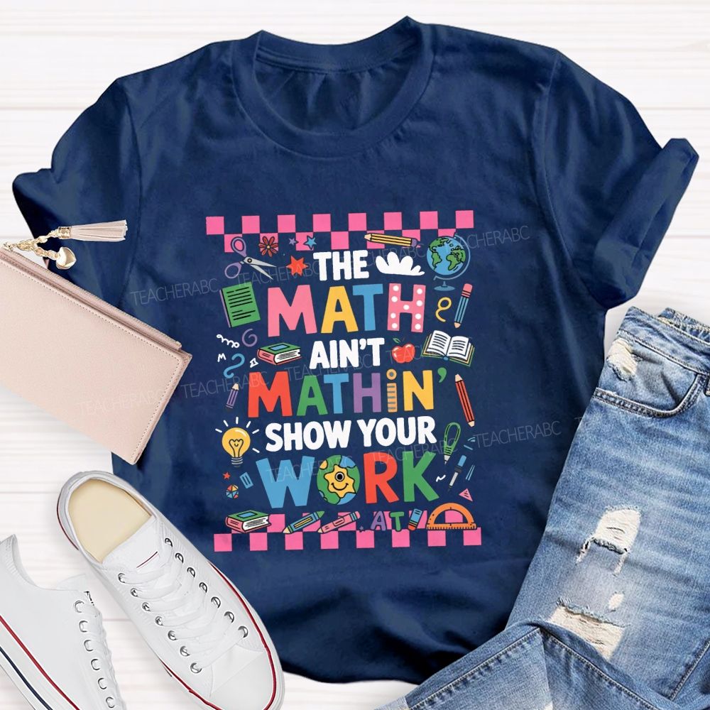 The Math Ain'T Mathin' Show Your Work Math Teacher T-shirt