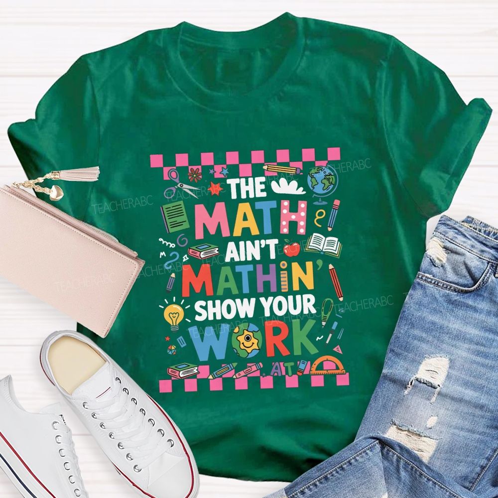 The Math Ain'T Mathin' Show Your Work Math Teacher T-shirt