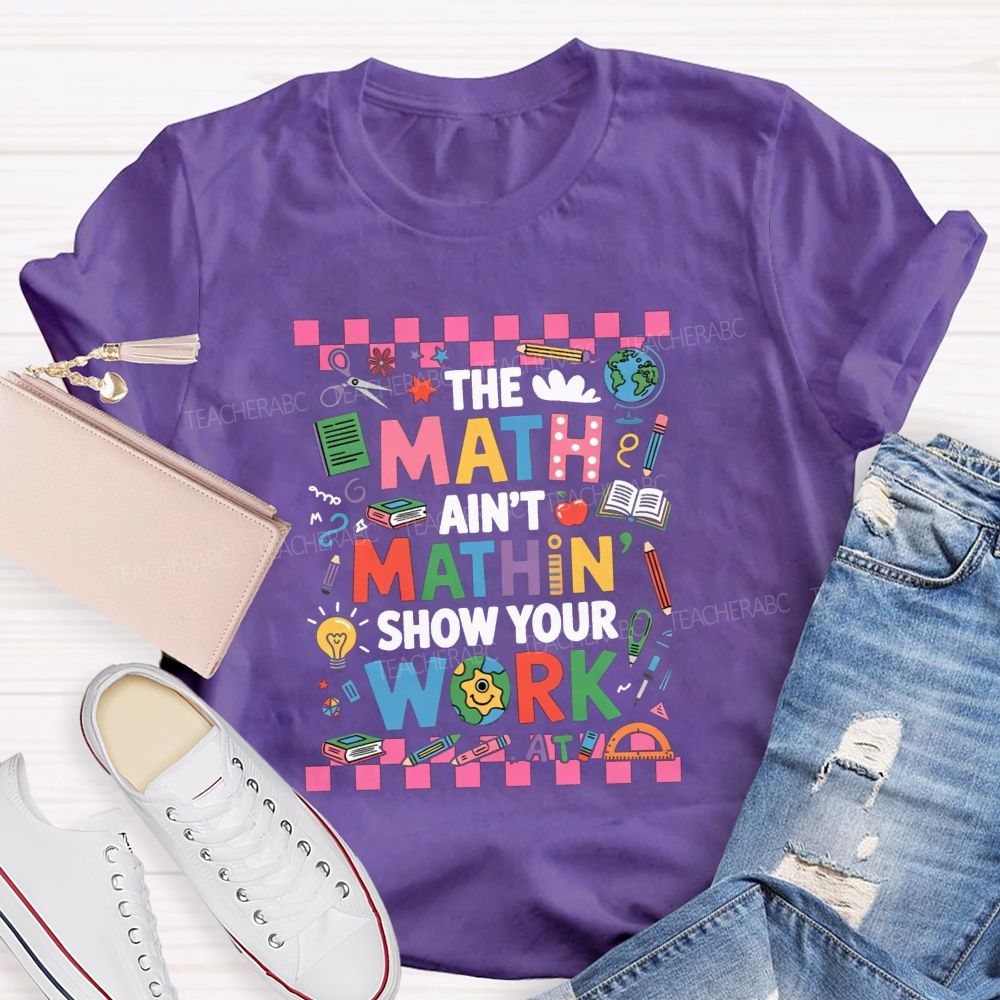 The Math Ain'T Mathin' Show Your Work Math Teacher T-shirt