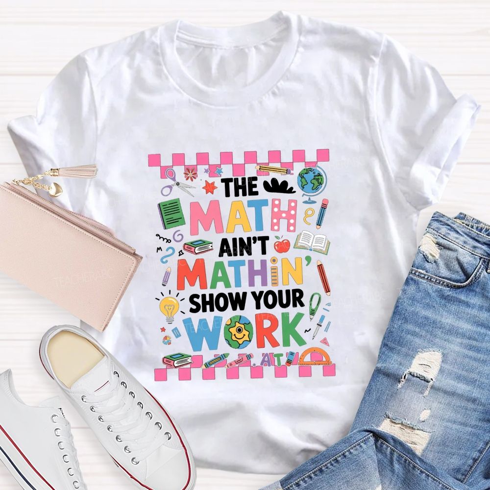 The Math Ain'T Mathin' Show Your Work Math Teacher T-shirt