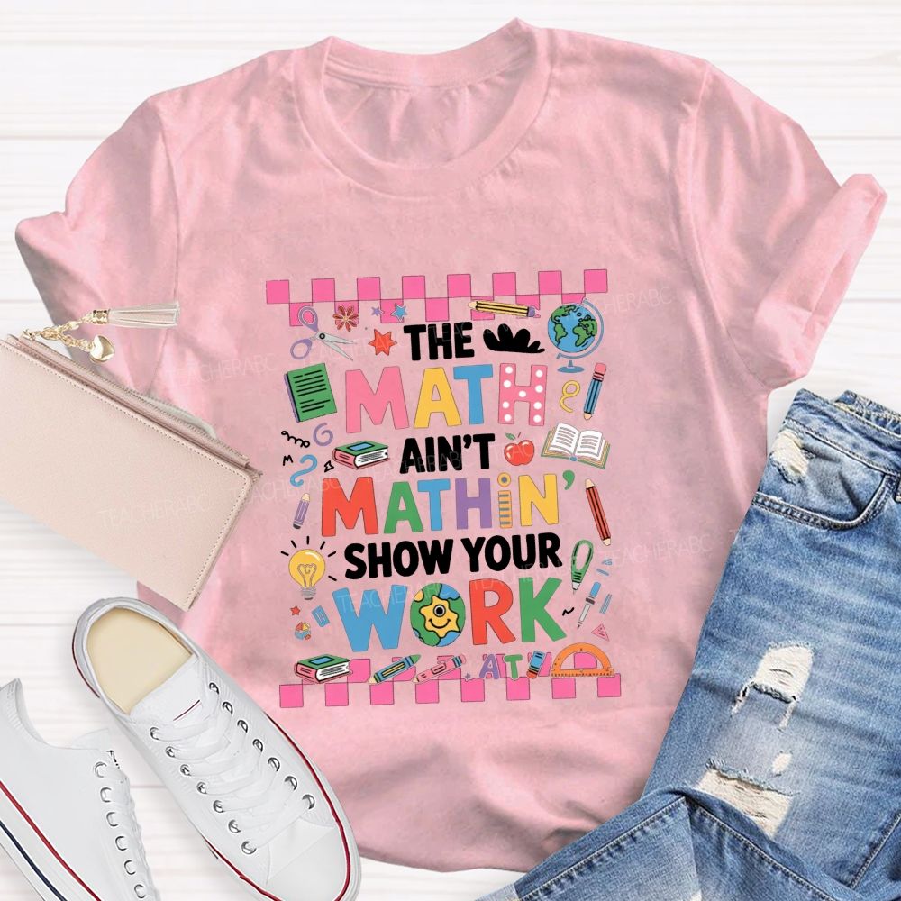 The Math Ain'T Mathin' Show Your Work Math Teacher T-shirt