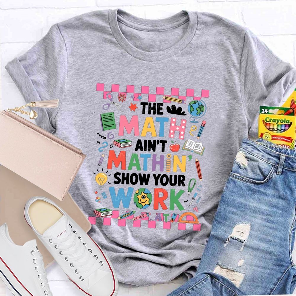 The Math Ain'T Mathin' Show Your Work Math Teacher T-shirt