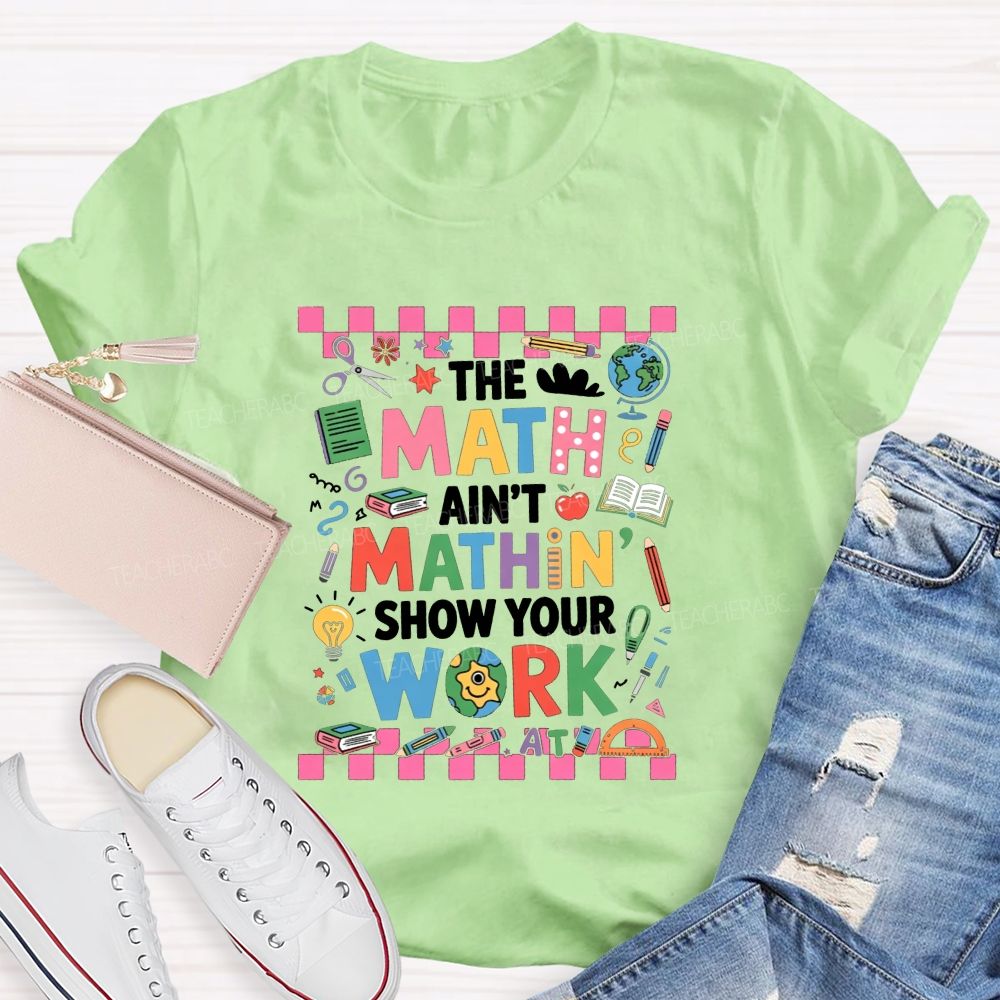 The Math Ain'T Mathin' Show Your Work Math Teacher T-shirt