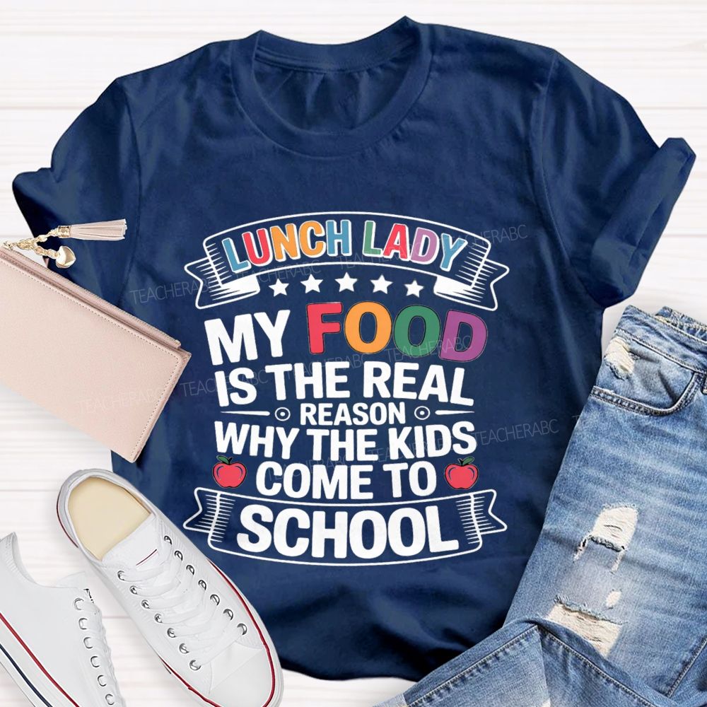Lunch Lady My Food Is The Real Reason Why The Kids Come To School Teacher T-shirt