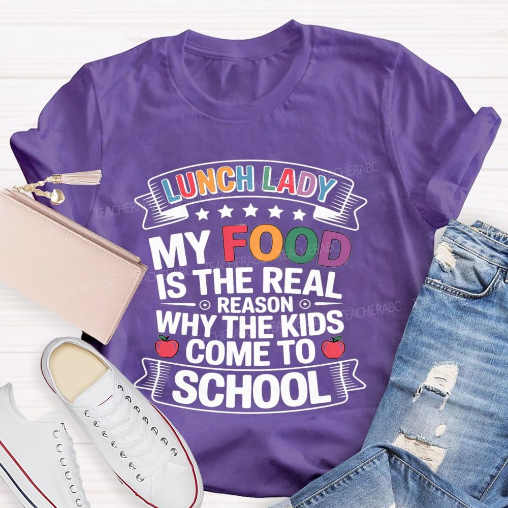 Lunch Lady My Food Is The Real Reason Why The Kids Come To School Teacher T-shirt