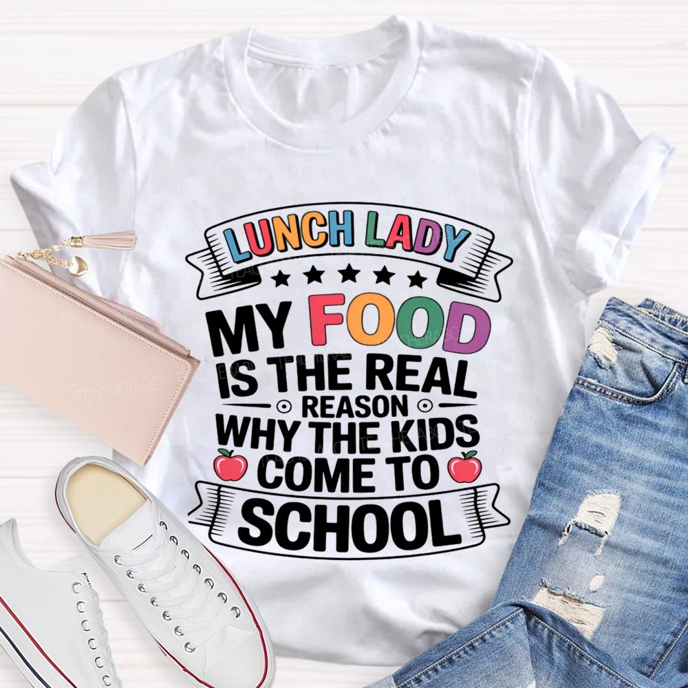 Lunch Lady My Food Is The Real Reason Why The Kids Come To School Teacher T-shirt